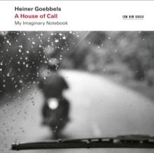 Heiner Goebbels: A House Of Call - My Imaginary Notebook