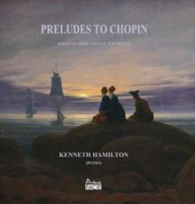 Kenneth Hamilton: Preludes to Chopin: Sonatas/Barcarolle/Polonaise