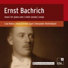 Ernst Bachrich: Music for Solo Piano/Violin Sonata/Songs