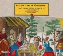 Nicolas Bucher: Dans Les Temps De Revolutions...: Noels Pour Orgue De Louis XV a Louis-Philippe