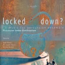 Percussion Under Construction: Locked Down?: Music For Percussion Ensemble