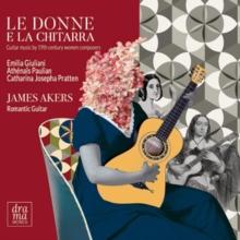 James Akers: Le Donne E La Chitarra: Guitar Music By 19th Century Women Composers