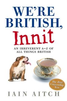 We're British, Innit : An Irreverent A to Z of All Things British