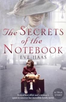 The Secrets of the Notebook : A Royal Love Affair and a Womans Quest to Uncover Her Incredible Family Secret