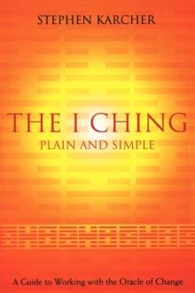 The I Ching Plain and Simple : A Guide to Working with the Oracle of Change