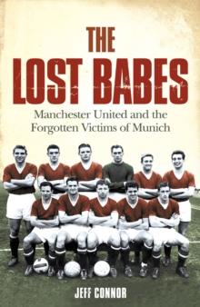 The Lost Babes : Manchester United and the Forgotten Victims of Munich