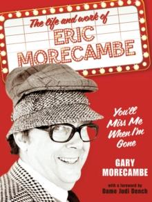 You'll Miss Me When I'm Gone : The life and work of Eric Morecambe