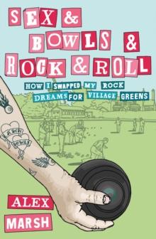 Sex & Bowls & Rock and Roll : How I Swapped My Rock Dreams for Village Greens