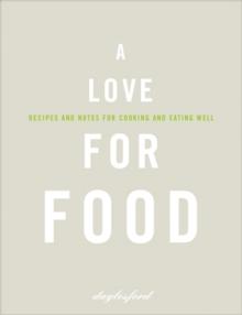 A Love for Food : Recipes and Notes for Cooking and Eating Well