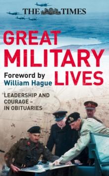 The Times Great Military Lives : Leadership and Courage - from Waterloo to the Falklands in Obituaries