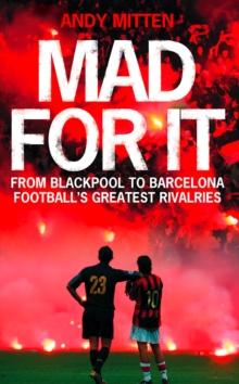 Mad for it : From Blackpool to Barcelona: Football's Greatest Rivalries