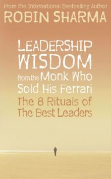 Leadership Wisdom from the Monk Who Sold His Ferrari : The 8 Rituals of the Best Leaders