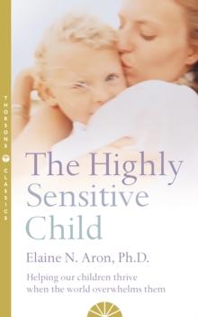 The Highly Sensitive Child : Helping our children thrive when the world overwhelms them