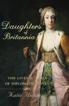 Daughters of Britannia : The Lives and Times of Diplomatic Wives (Text Only)