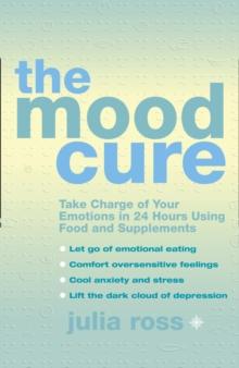 The Mood Cure : Take Charge of Your Emotions in 24 Hours Using Food and Supplements