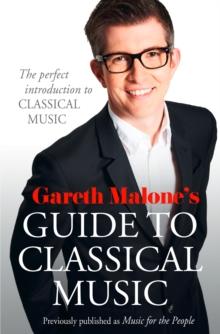 Gareth Malone's Guide to Classical Music : The Perfect Introduction to Classical Music