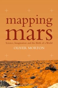 Mapping Mars : Science, Imagination and the Birth of a World (Text Only)