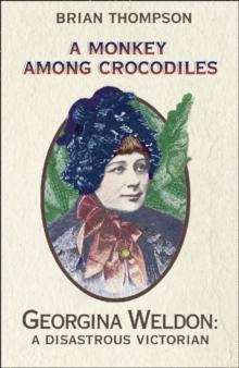 A Monkey Among Crocodiles : The Life, Loves and Lawsuits of Mrs Georgina Weldon - a disastrous Victorian [Text only]