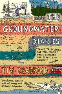 The Groundwater Diaries : Trials, Tributaries and Tall Stories from Beneath the Streets of London (Text Only)