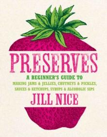 Preserves : A beginner's guide to making jams and jellies, chutneys and pickles, sauces and ketchups, syrups and alcoholic sips