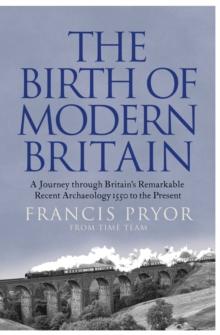 The Birth of Modern Britain : A Journey into Britain's Archaeological Past: 1550 to the Present