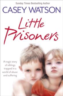 Little Prisoners : A Tragic Story of Siblings Trapped in a World of Abuse and Suffering