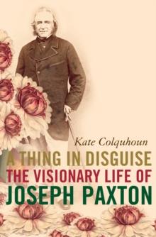 A Thing in Disguise : The Visionary Life of Joseph Paxton (Text Only)