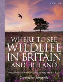 Collins Where to See Wildlife in Britain and Ireland : Over 800 Best Wildlife Sites in the British Isles