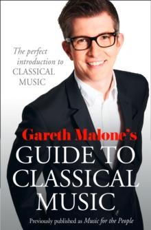 Gareth Malones Guide to Classical Music : The Perfect Introduction to Classical Music