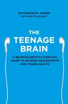 The Teenage Brain : A neuroscientist's survival guide to raising adolescents and young adults