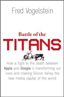 Battle of the Titans : How the Fight to the Death Between Apple and Google is Transforming our Lives (Previously Published as 'Dogfight')