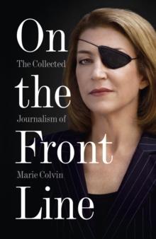 On the Front Line : The Collected Journalism of Marie Colvin