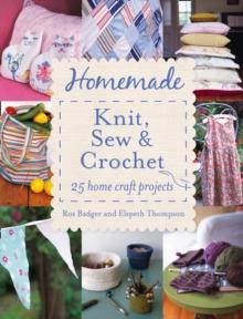 Homemade Knit, Sew and Crochet : 25 Home Craft Projects