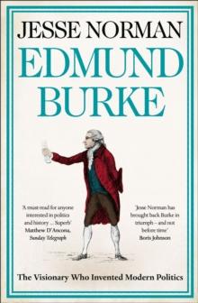 Edmund Burke : The Visionary Who Invented Modern Politics