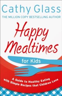 Happy Mealtimes for Kids : A Guide To Making Healthy Meals That Children Love