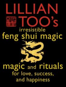 Lillian Too's Irresistible Feng Shui Magic : Magic and Rituals for Love, Success and Happiness