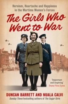 The Girls Who Went to War : Heroism, Heartache and Happiness in the Wartime Womens Forces