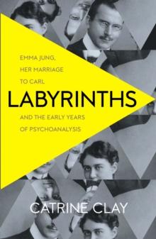 Labyrinths : Emma Jung, Her Marriage to Carl and the Early Years of Psychoanalysis