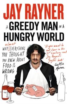 A Greedy Man in a Hungry World : How (almost) everything you thought you knew about food is wrong