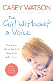 The Girl Without a Voice : The true story of a terrified child whose silence spoke volumes