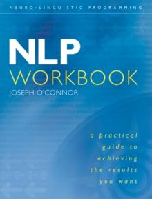 NLP Workbook : A practical guide to achieving the results you want