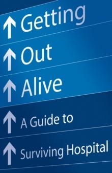 Getting Out Alive : A Guide to Surviving Hospital