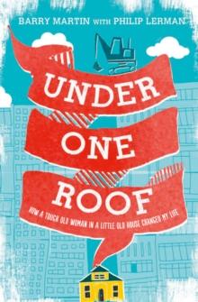 Under One Roof : How a Tough Old Woman in a Little Old House Changed My Life