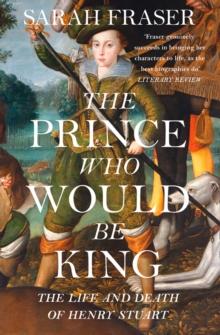 The Prince Who Would Be King : The Life and Death of Henry Stuart