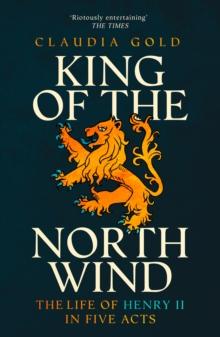 King of the North Wind : The Life of Henry II in Five Acts