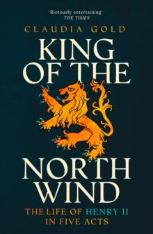 King of the North Wind : The Life of Henry II in Five Acts