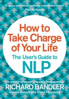 How to Take Charge of Your Life : The Users Guide to NLP