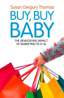 Buy, Buy Baby : How Big Business Captures the Ultimate Consumer - Your Baby or Toddler