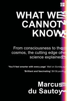 What We Cannot Know : From Consciousness to the Cosmos, the Cutting Edge of Science Explained