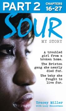 Sour: My Story - Part 2 of 3 : A Troubled Girl from a Broken Home. the Brixton Gang She Nearly Died for. the Baby She Fought to Live for.